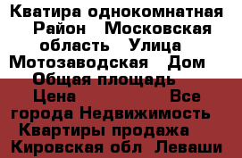 Кватира однокомнатная › Район ­ Московская область › Улица ­ Мотозаводская › Дом ­ 3 › Общая площадь ­ 35 › Цена ­ 2 500 000 - Все города Недвижимость » Квартиры продажа   . Кировская обл.,Леваши д.